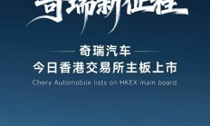 2025年最大车企IPO诞生！奇瑞汽车登陆港股迈向“全球智造”新征程