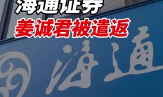 海通证券副总经理姜诚君被遣返回国